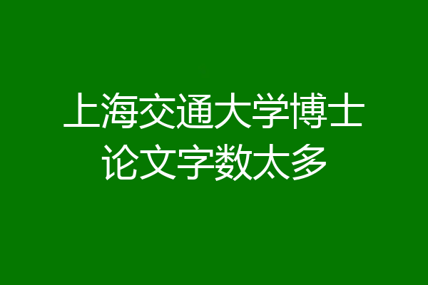 上海交通大学博士论文字数太多