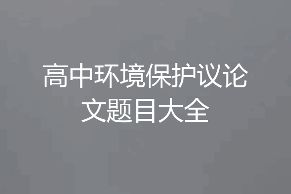 高中环境保护议论文题目大全