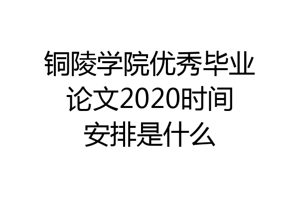 铜陵学院优秀毕业论文2020时间安排是什么