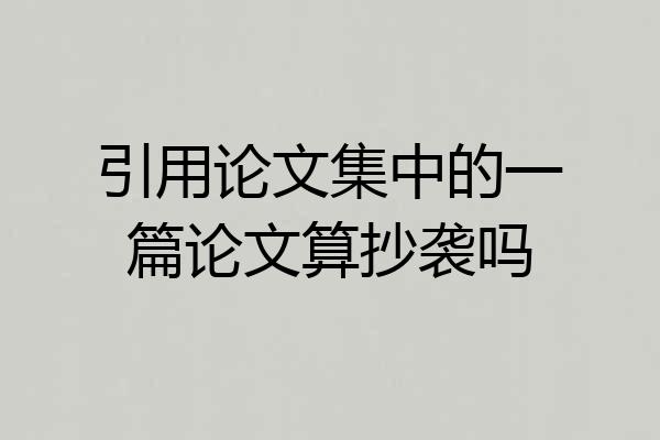 引用论文集中的一篇论文算抄袭吗