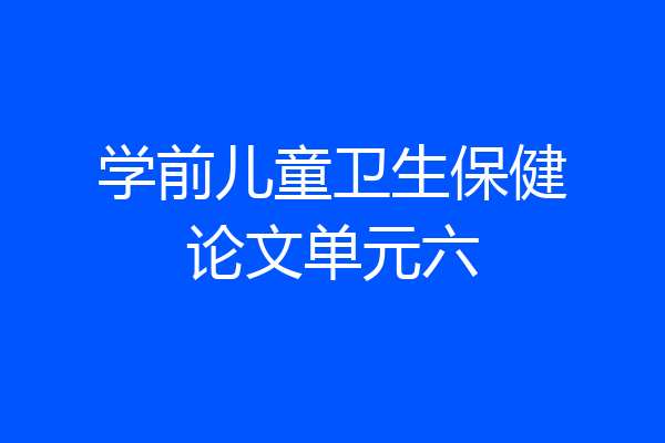 学前儿童卫生保健论文单元六