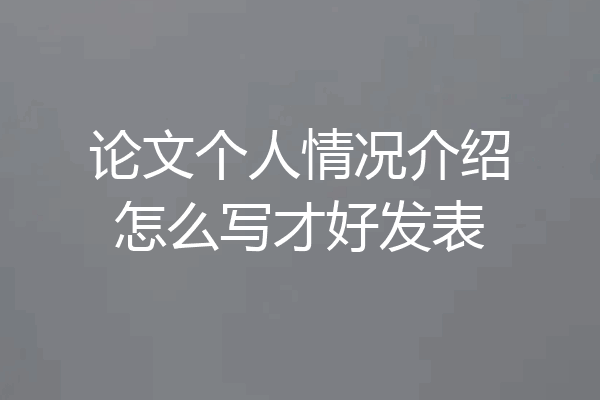 论文个人情况介绍怎么写才好发表