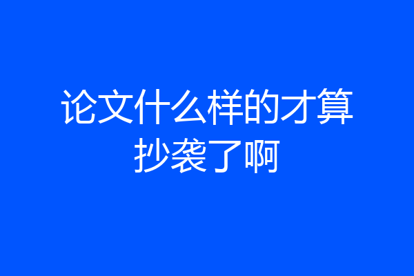 论文什么样的才算抄袭了啊