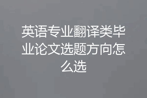英语专业翻译类毕业论文选题方向怎么选