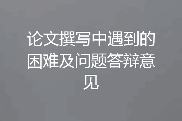 论文撰写中遇到的困难及问题答辩意见