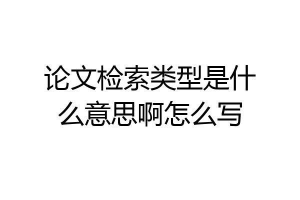 论文检索类型是什么意思啊怎么写