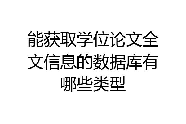 能获取学位论文全文信息的数据库有哪些类型