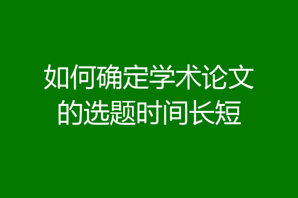 如何确定学术论文的选题时间长短