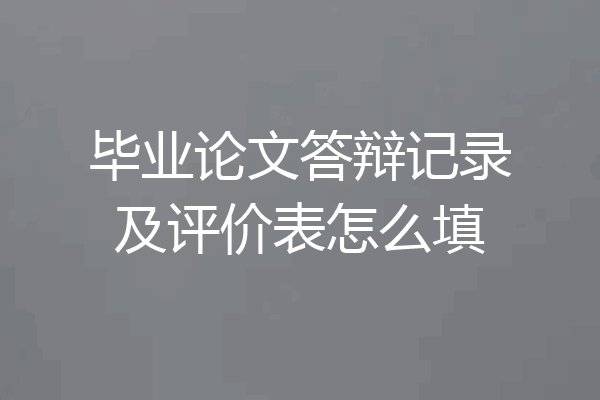 毕业论文答辩记录及评价表怎么填