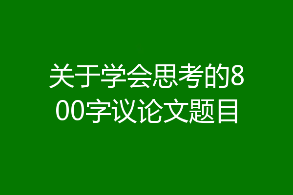 关于学会思考的800字议论文题目
