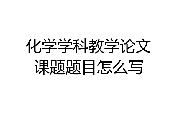 化学学科教学论文课题题目怎么写