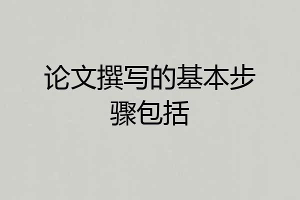 论文撰写的基本步骤包括