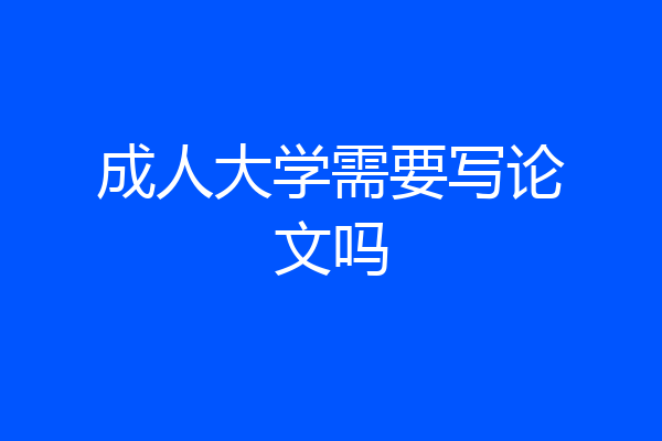 成人大学需要写论文吗