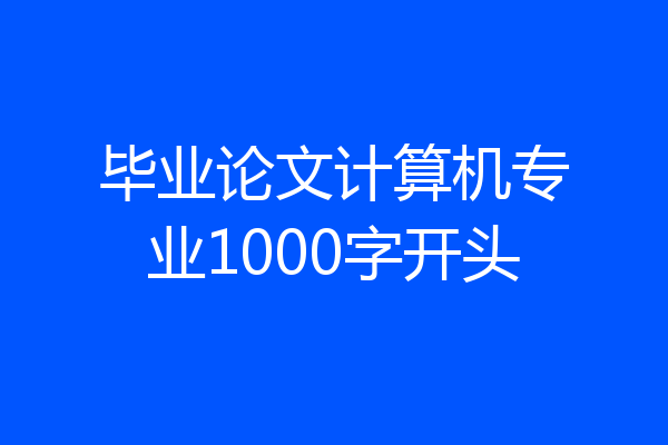 毕业论文计算机专业1000字开头