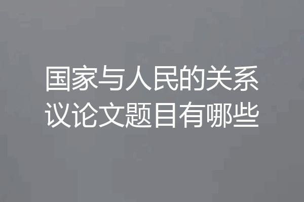 国家与人民的关系议论文题目有哪些