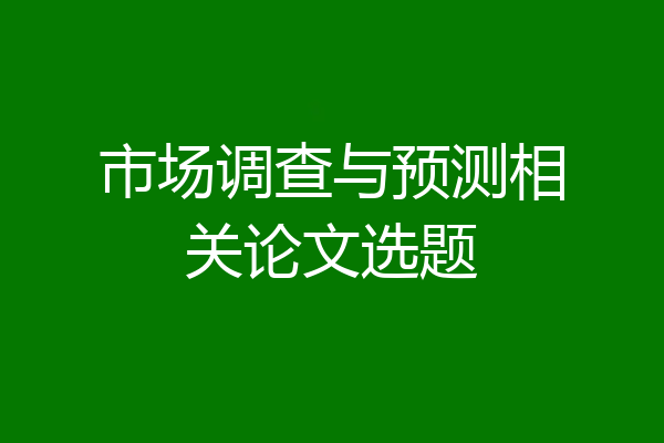 市场调查与预测相关论文选题