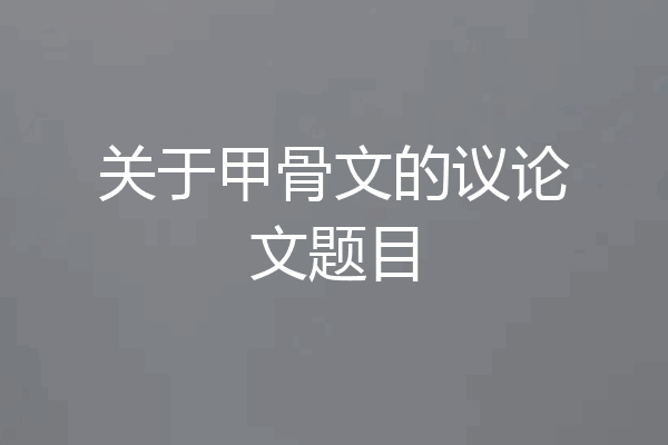 关于甲骨文的议论文题目