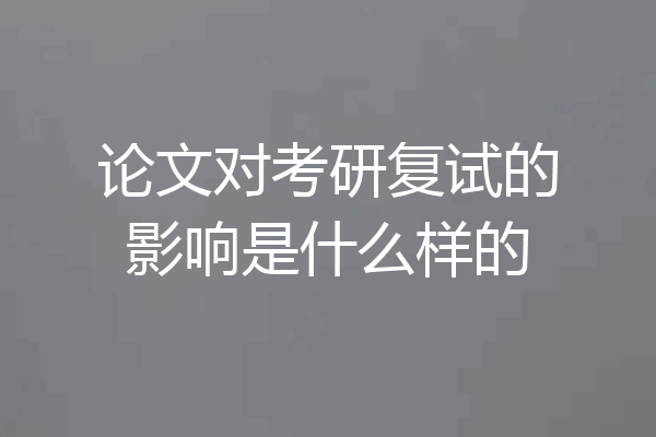论文对考研复试的影响是什么样的