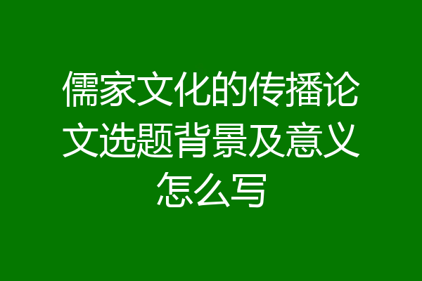 儒家文化的传播论文选题背景及意义怎么写