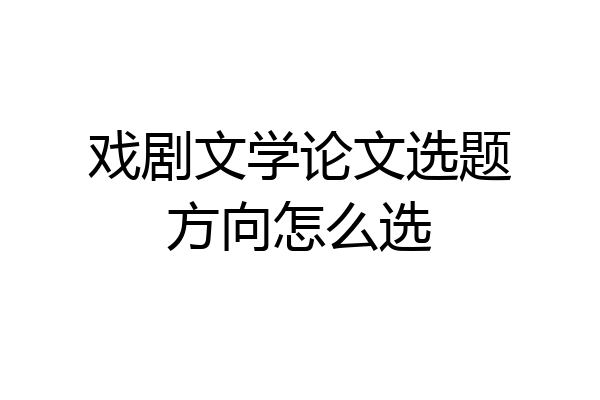 戏剧文学论文选题方向怎么选