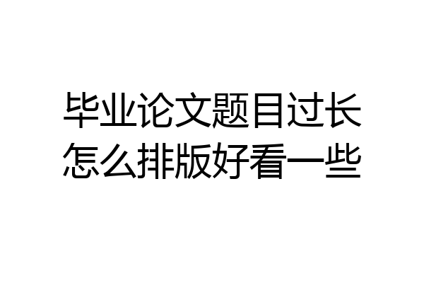 毕业论文题目过长怎么排版好看一些
