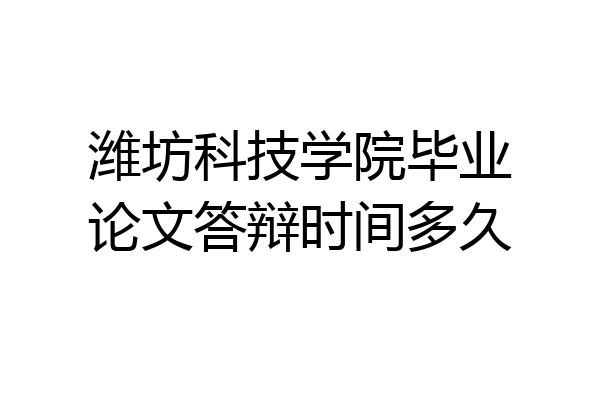 潍坊科技学院毕业论文答辩时间多久