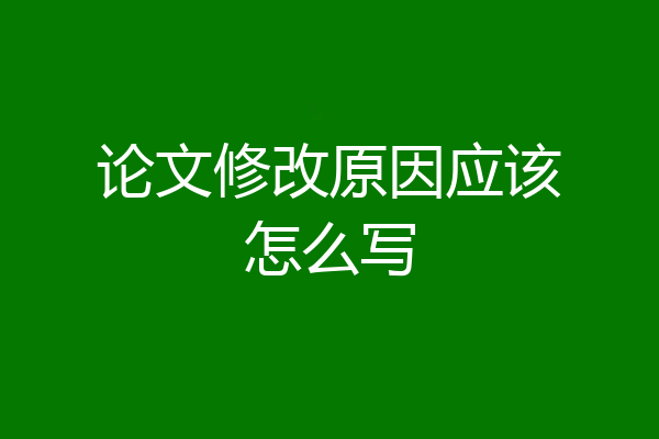 论文修改原因应该怎么写