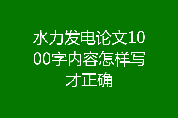 水力发电论文1000字内容怎样写才正确