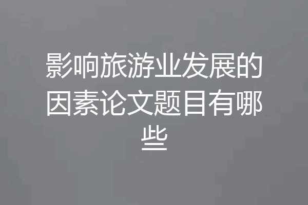 影响旅游业发展的因素论文题目有哪些
