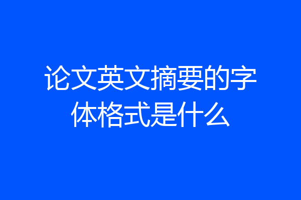 论文英文摘要的字体格式是什么