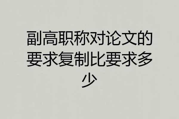副高职称对论文的要求复制比要求多少