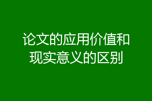 论文的应用价值和现实意义的区别