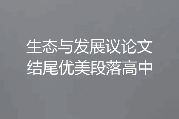 生态与发展议论文结尾优美段落高中