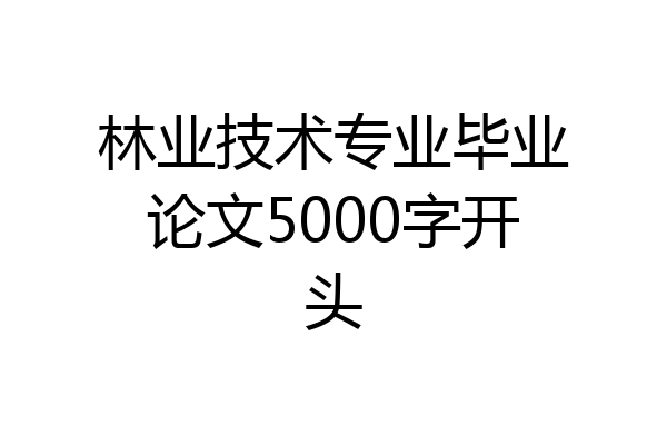 林业技术专业毕业论文5000字开头
