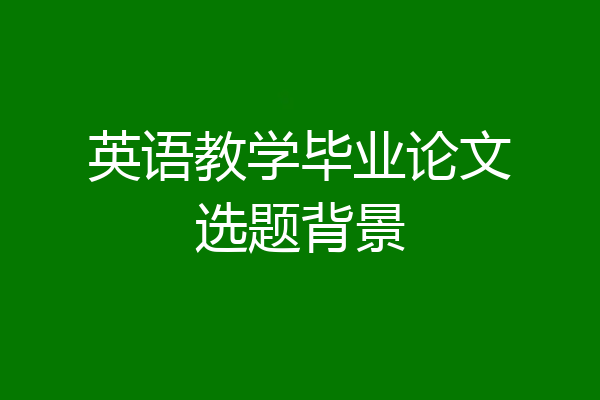英语教学毕业论文选题背景