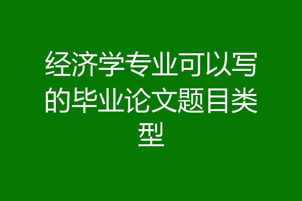 经济学专业可以写的毕业论文题目类型