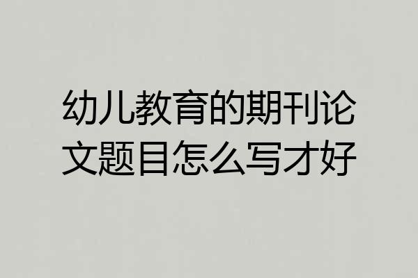 幼儿教育的期刊论文题目怎么写才好