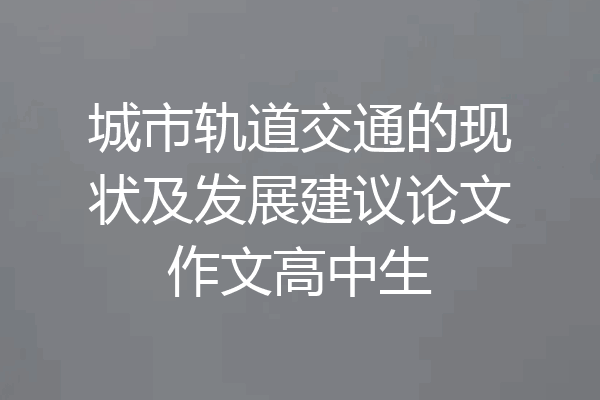 城市轨道交通的现状及发展建议论文作文高中生