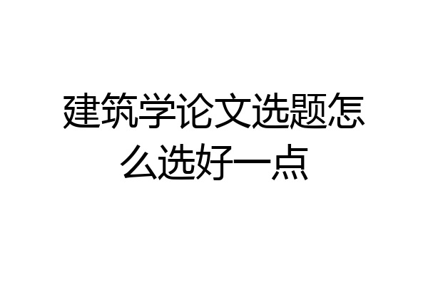 建筑学论文选题怎么选好一点
