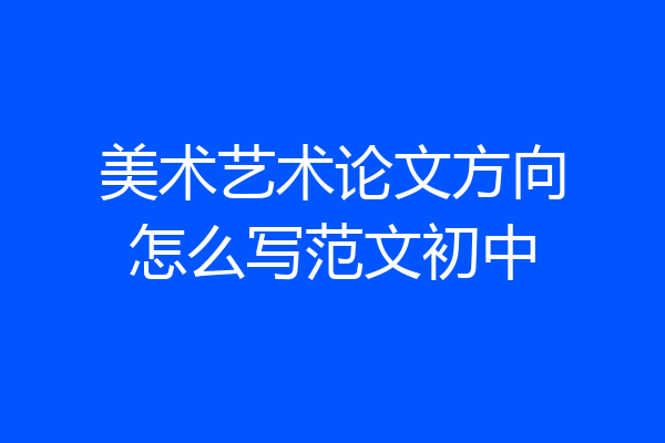 美术艺术论文方向怎么写范文初中