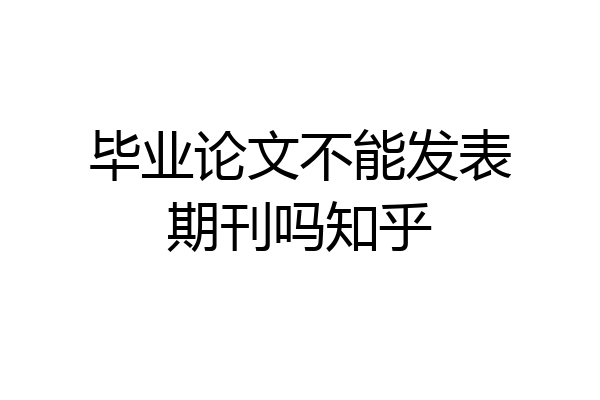 毕业论文不能发表期刊吗知乎