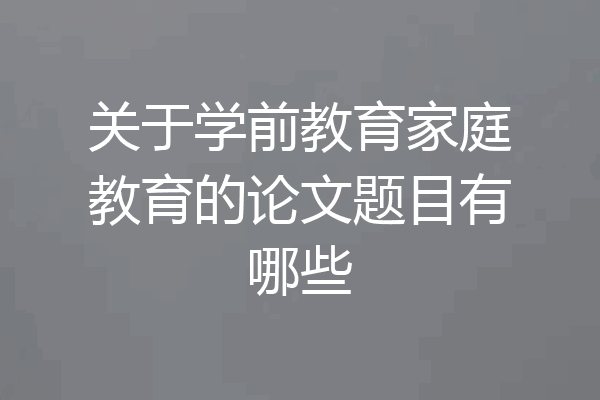 关于学前教育家庭教育的论文题目有哪些