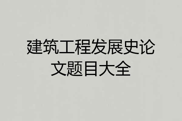 建筑工程发展史论文题目大全