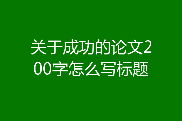 关于成功的论文200字怎么写标题