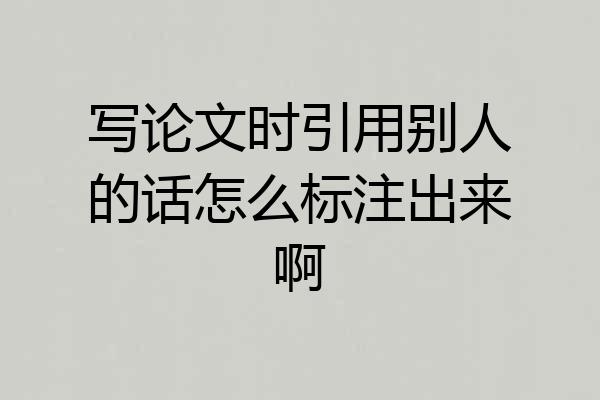 写论文时引用别人的话怎么标注出来啊