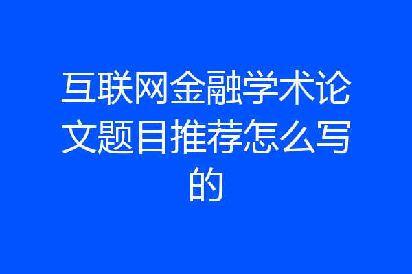 互联网金融学术论文题目推荐怎么写的