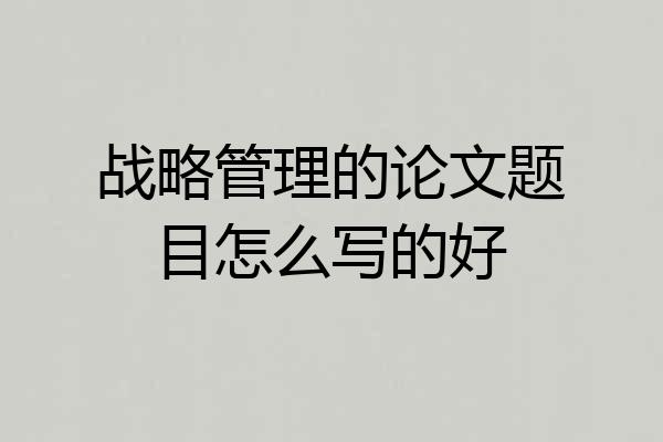 战略管理的论文题目怎么写的好