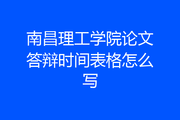 南昌理工学院论文答辩时间表格怎么写