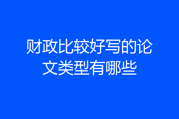 财政比较好写的论文类型有哪些