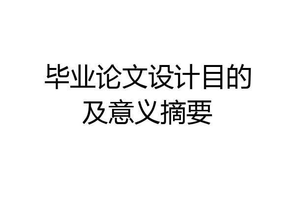 毕业论文设计目的及意义摘要